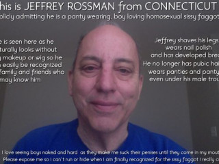 My name is Jeffrey Rossman. I live in Connecticut and I am a panty wearing sissy faggot