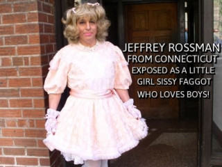 This is Jeffrey Rossman from Connecticut, exposed and outed as a little girl sissy faggot